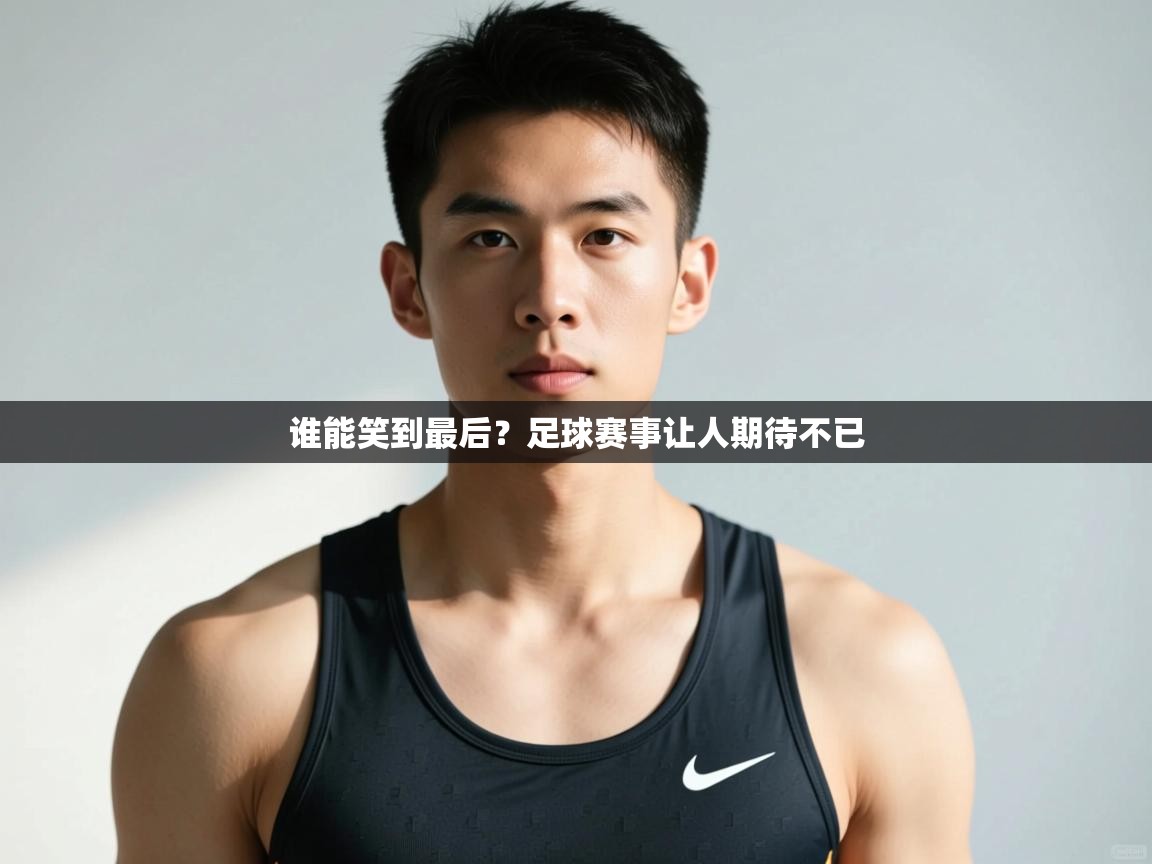 开云直播-谁能笑到最后?足球赛事让人期待不已  第4张