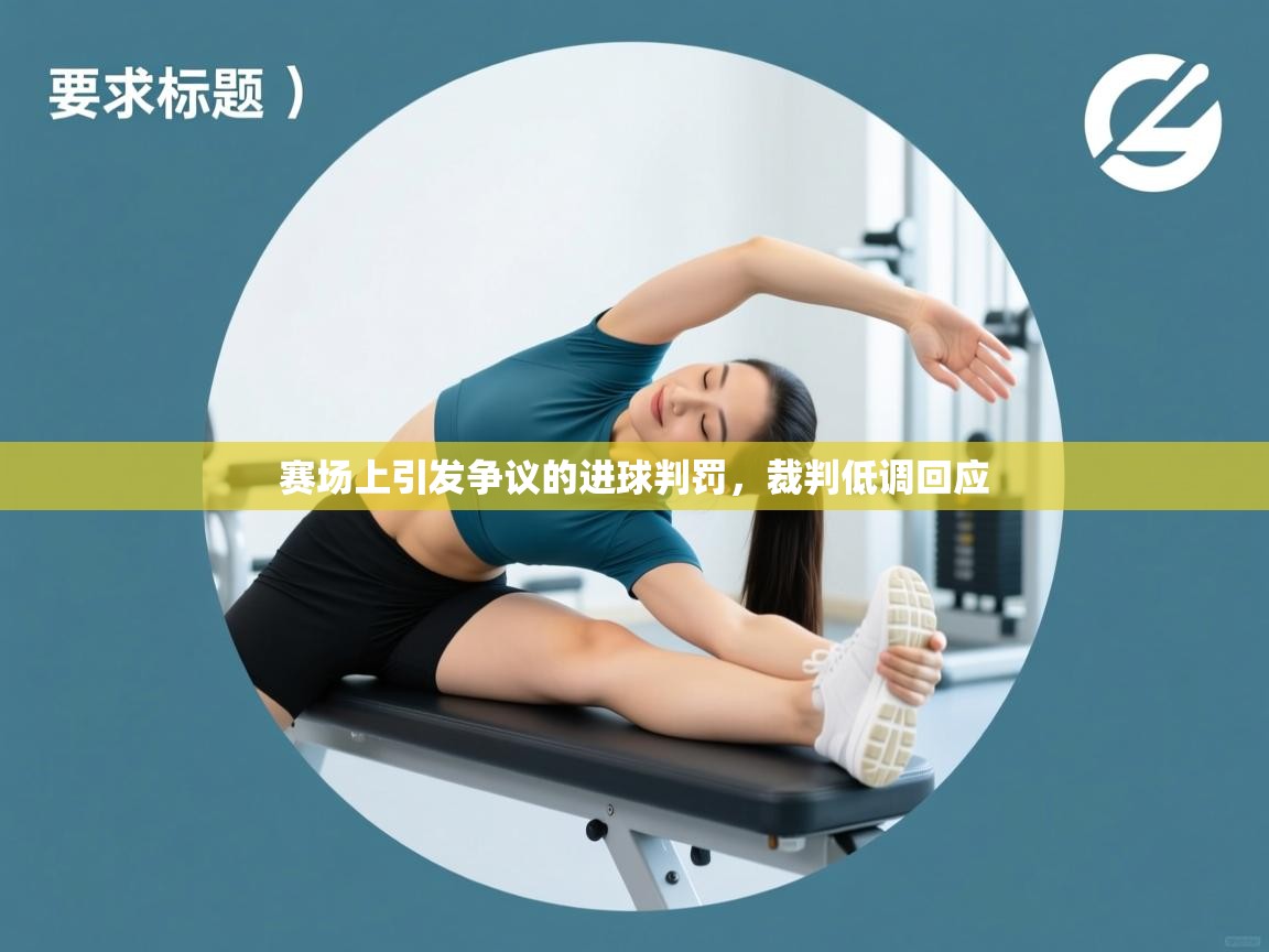 开云体育登录入口-赛场上引发争议的进球判罚,裁判低调回应