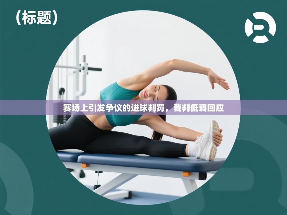 开云体育登录入口-赛场上引发争议的进球判罚,裁判低调回应  第3张