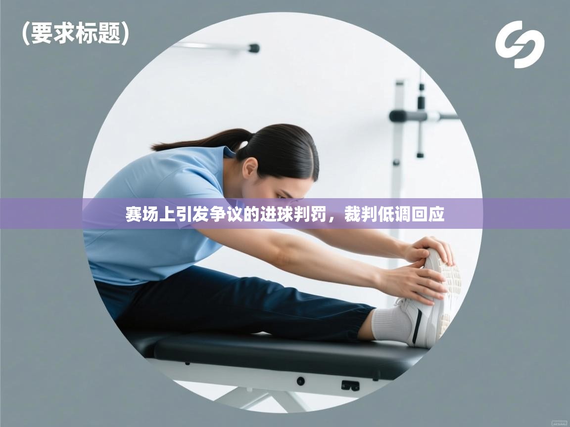 开云体育登录入口-赛场上引发争议的进球判罚,裁判低调回应  第4张