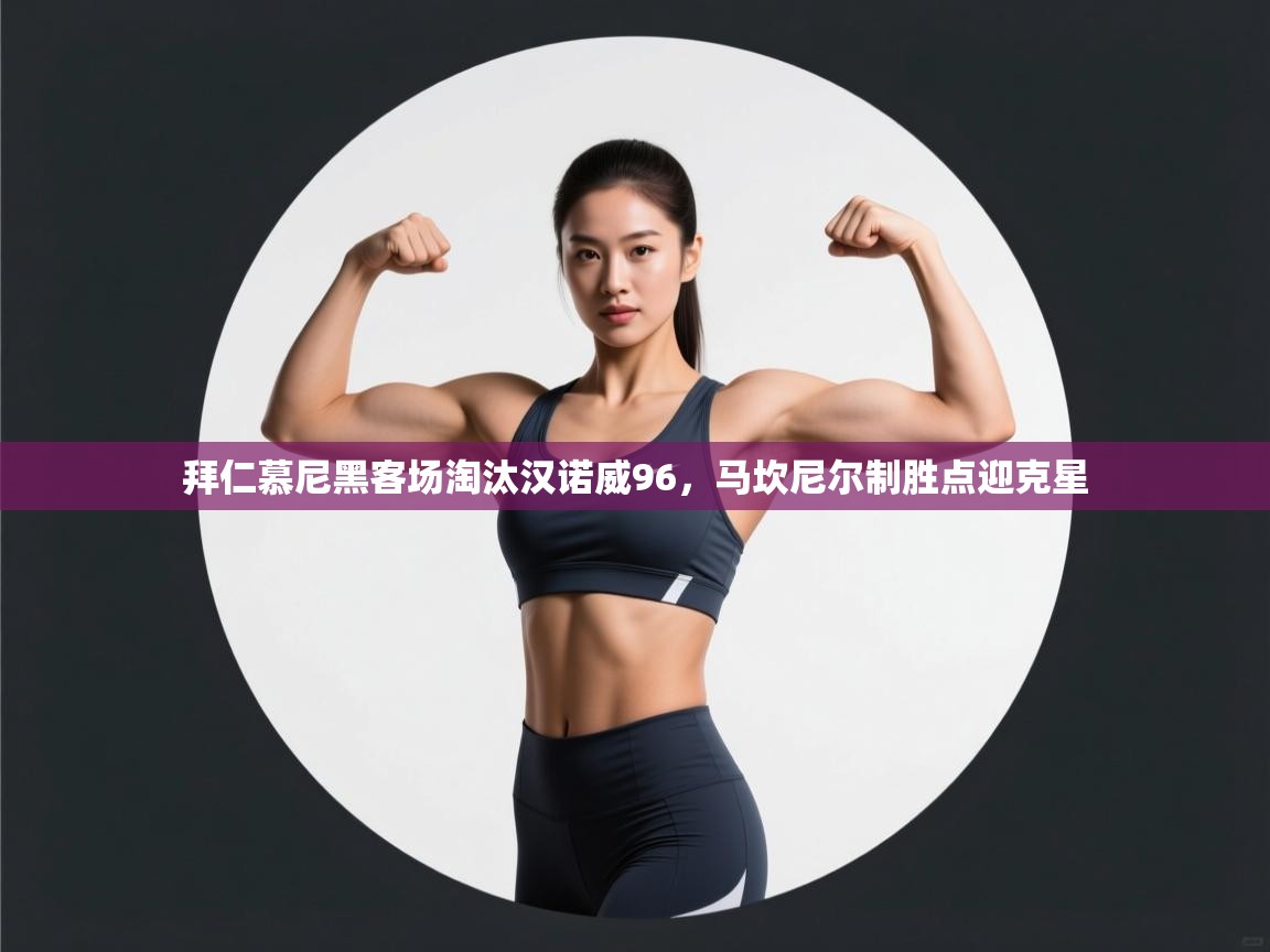 开云体育工单提交入口-拜仁慕尼黑客场淘汰汉诺威96,马坎尼尔制胜点迎克星  第3张