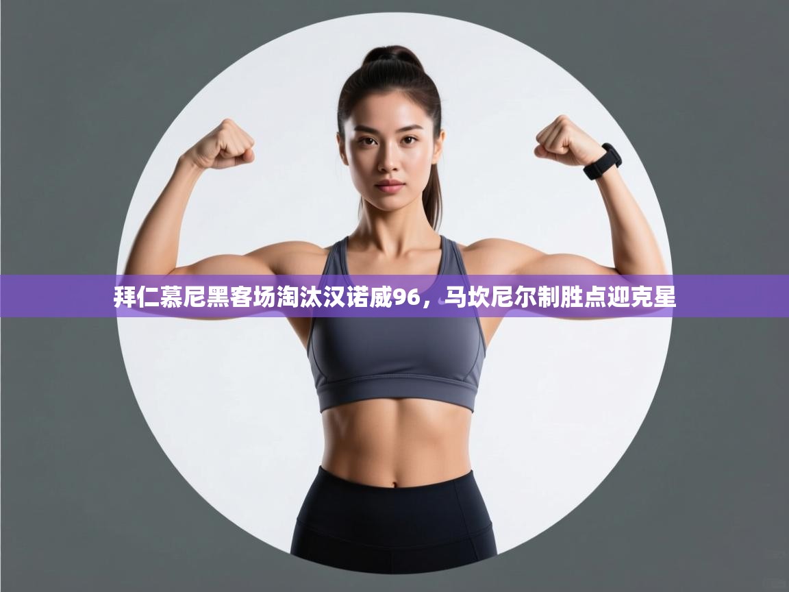 开云体育工单提交入口-拜仁慕尼黑客场淘汰汉诺威96,马坎尼尔制胜点迎克星  第4张