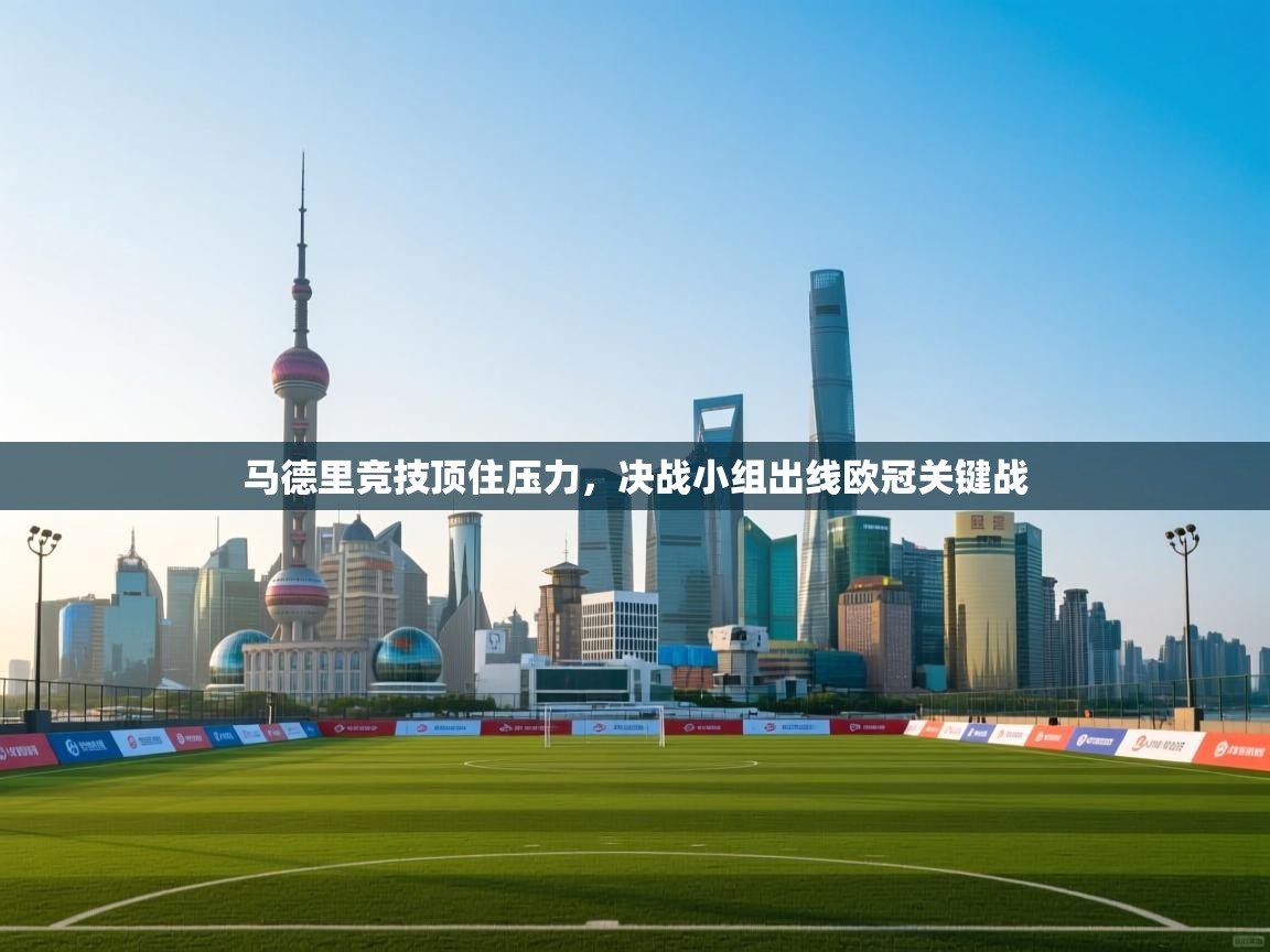 云开体育官方app下载-马德里竞技顶住压力,决战小组出线欧冠关键战