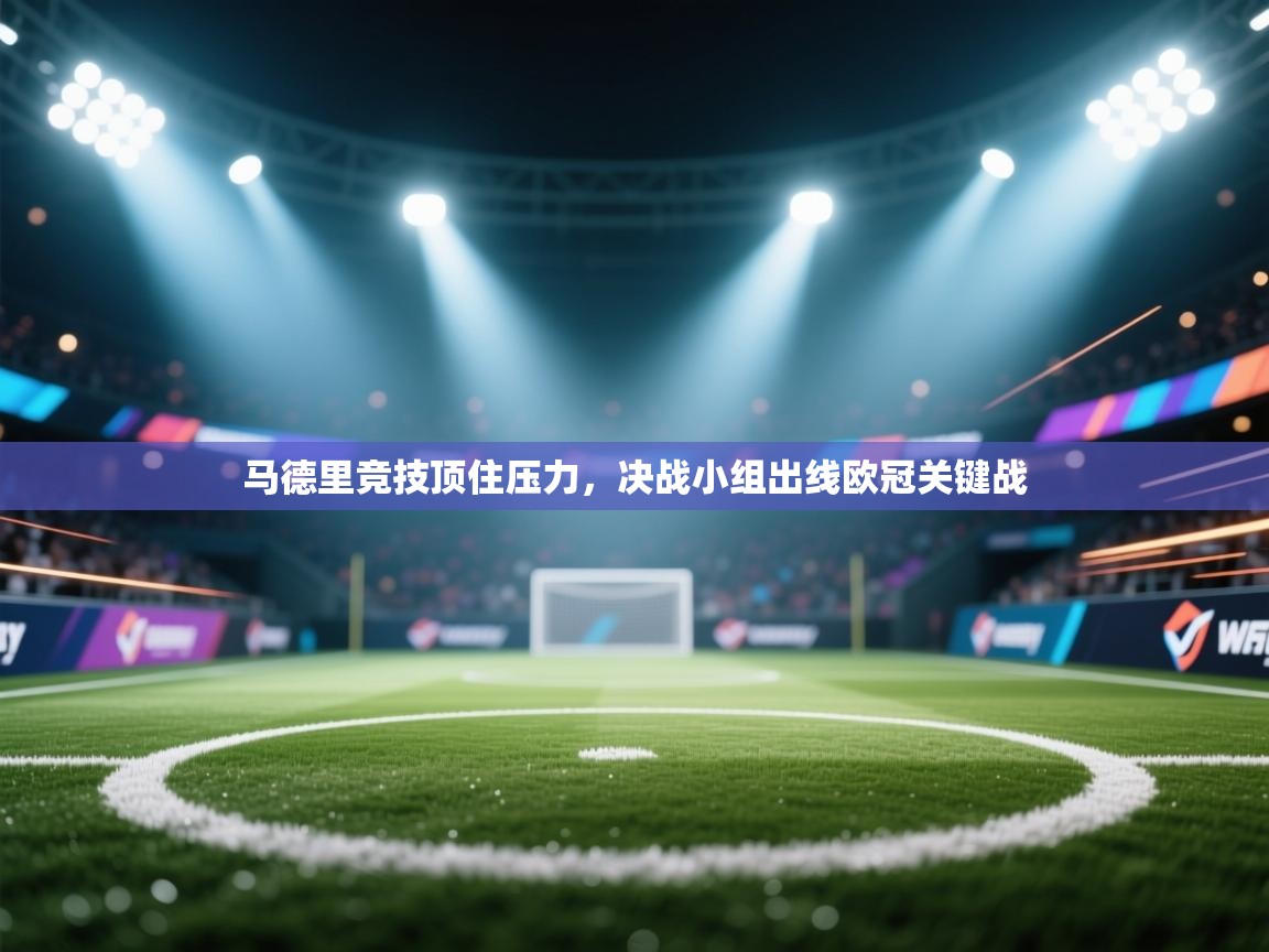 云开体育官方app下载-马德里竞技顶住压力,决战小组出线欧冠关键战 第3张