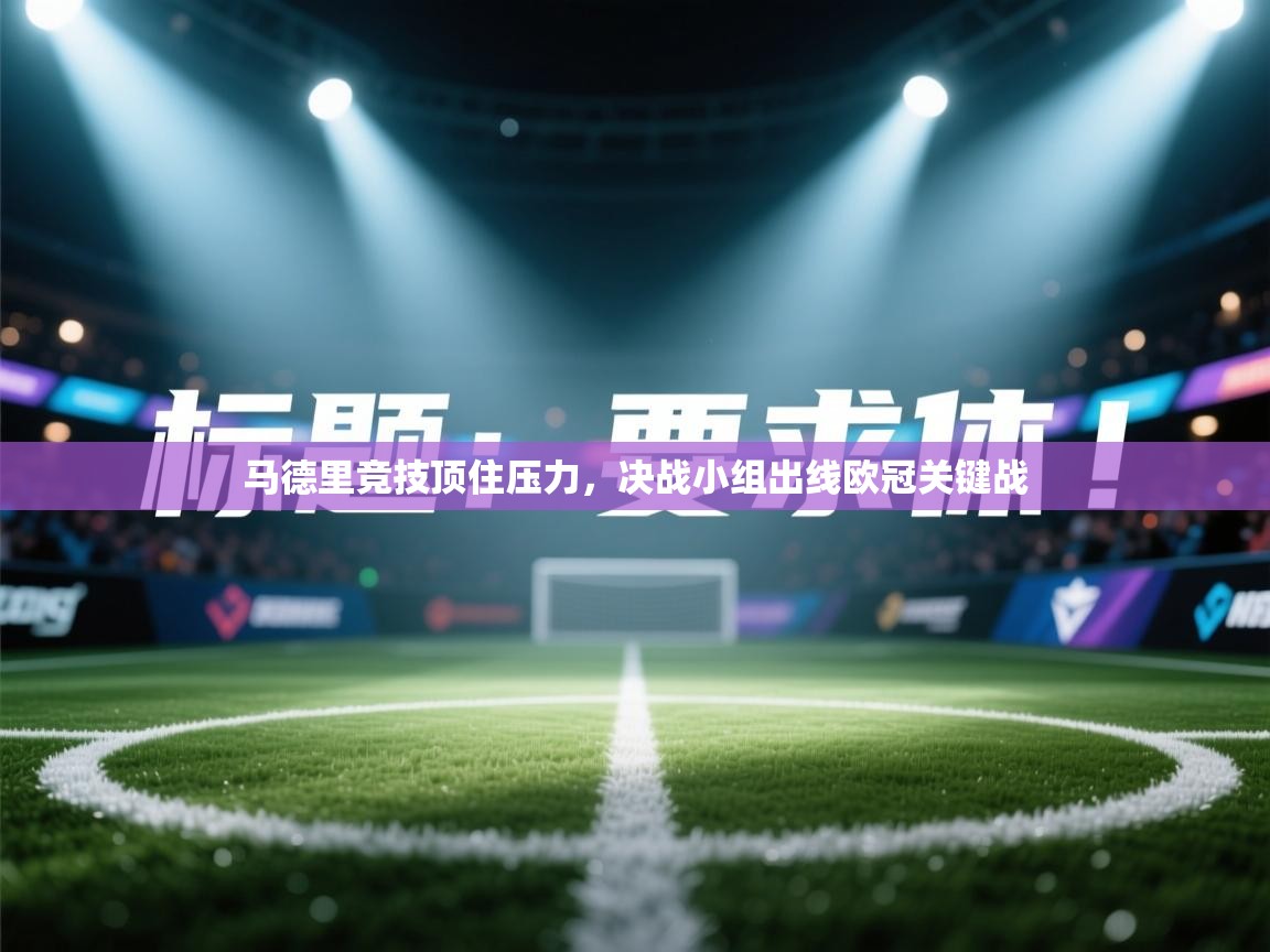 云开体育官方app下载-马德里竞技顶住压力,决战小组出线欧冠关键战 第2张