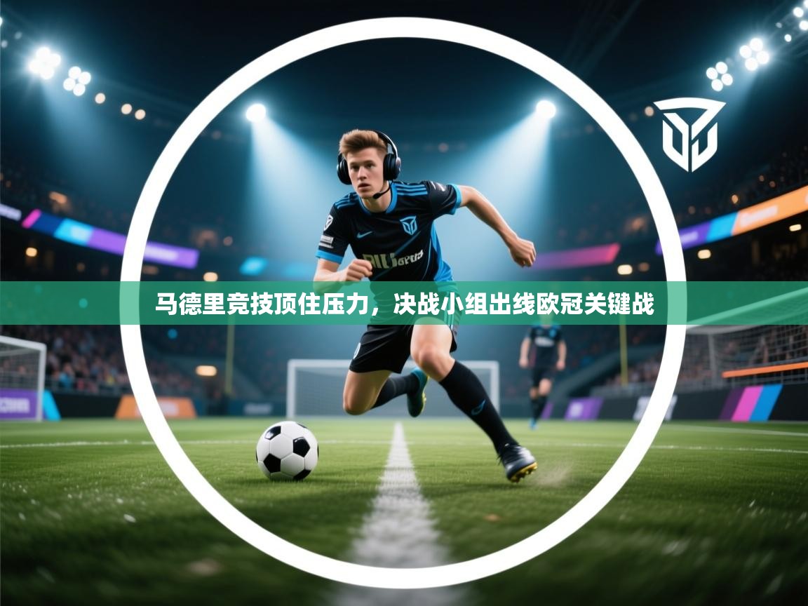 云开体育官方app下载-马德里竞技顶住压力,决战小组出线欧冠关键战 第4张