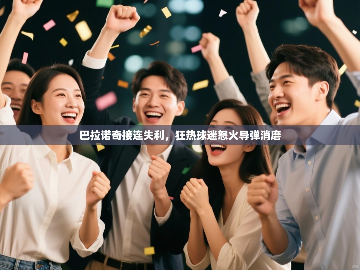 kaiyun开运·体育官方网站-巴拉诺奇接连失利,狂热球迷怒火导弹消磨 第2张