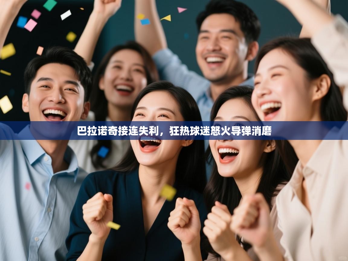 kaiyun开运·体育官方网站-巴拉诺奇接连失利,狂热球迷怒火导弹消磨 第1张