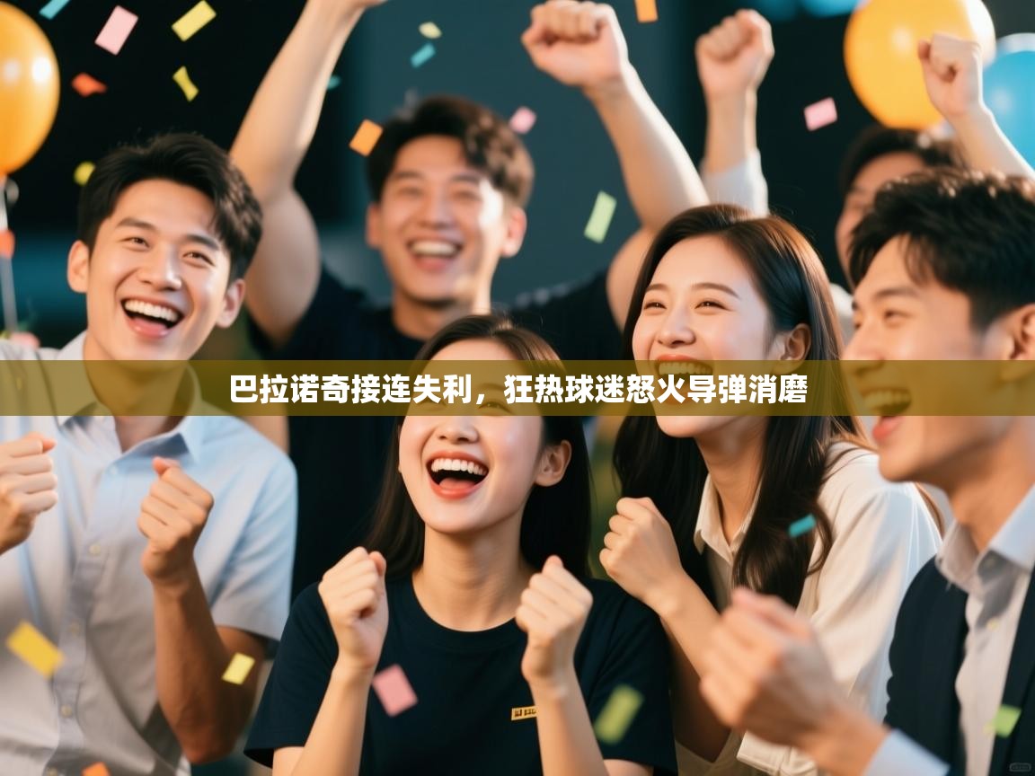 kaiyun开运·体育官方网站-巴拉诺奇接连失利,狂热球迷怒火导弹消磨 第3张