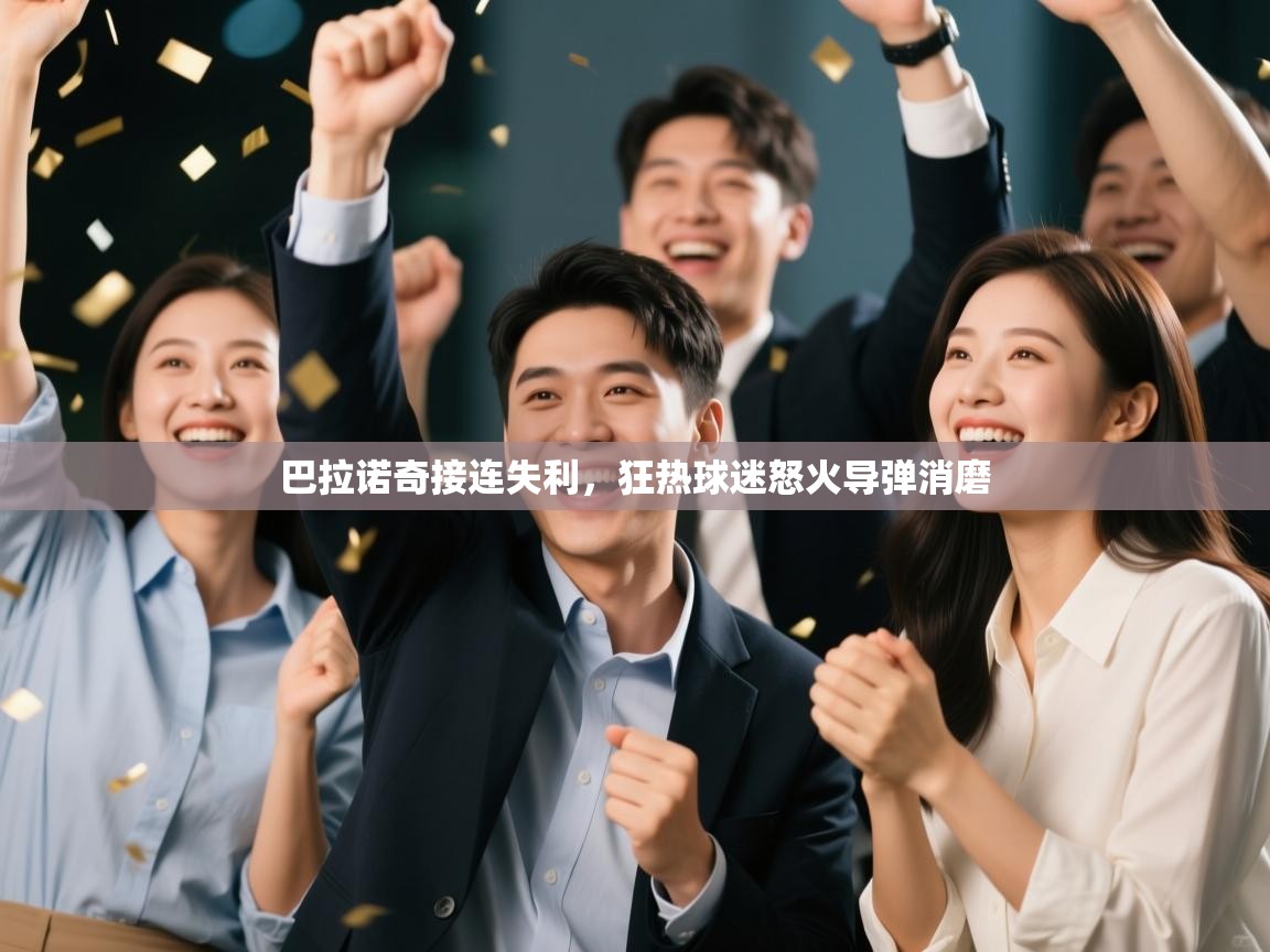 kaiyun开运·体育官方网站-巴拉诺奇接连失利,狂热球迷怒火导弹消磨 第4张