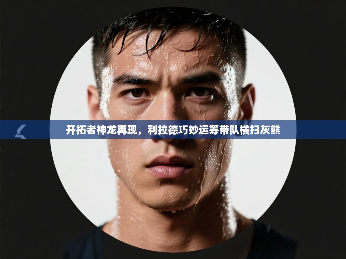 开云体育app在线-开拓者神龙再现,利拉德巧妙运筹带队横扫灰熊 第2张