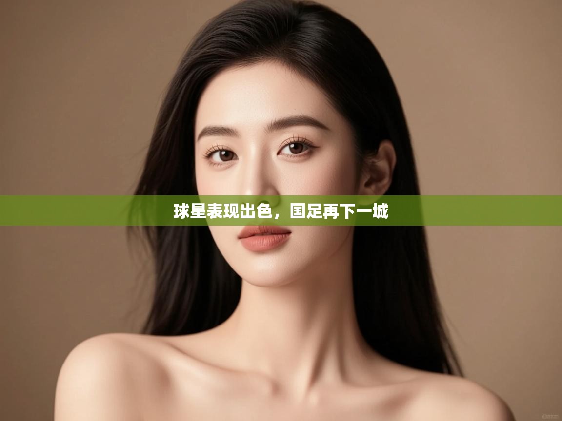 开云体育app下载地址-球星表现出色,国足再下一城 第3张