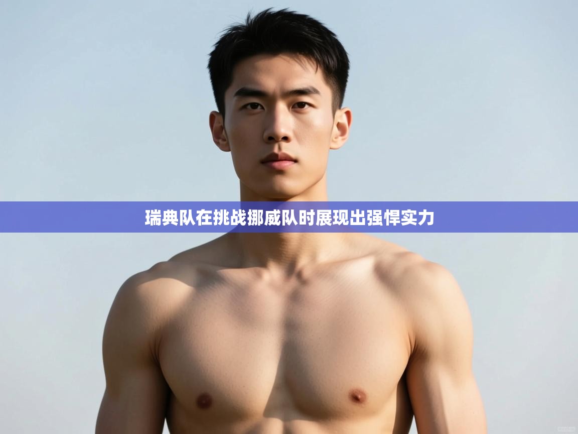 云开体育app登录入口-瑞典队在挑战挪威队时展现出强悍实力