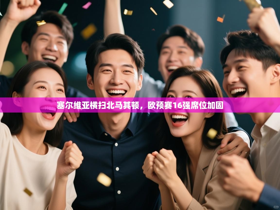 开云体育在线登录-塞尔维亚横扫北马其顿,欧预赛16强席位加固 第2张