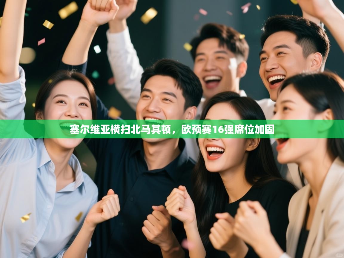 开云体育在线登录-塞尔维亚横扫北马其顿,欧预赛16强席位加固 第4张