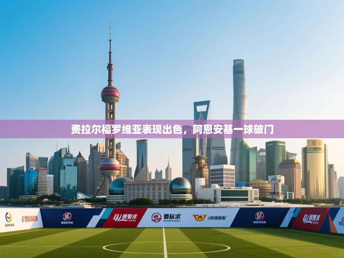 开云体育app投诉-费拉尔福罗维亚表现出色,阿恩安基一球破门 第1张