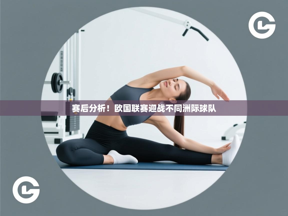 开云体育旧版下载地址-赛后分析!欧国联赛迎战不同洲际球队 第4张