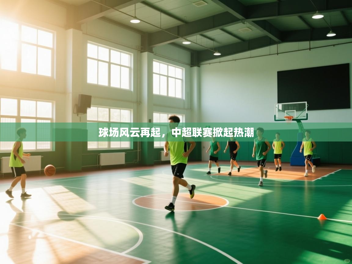 kaiyun开运·体育官方网站-球场风云再起,中超联赛掀起热潮 第1张