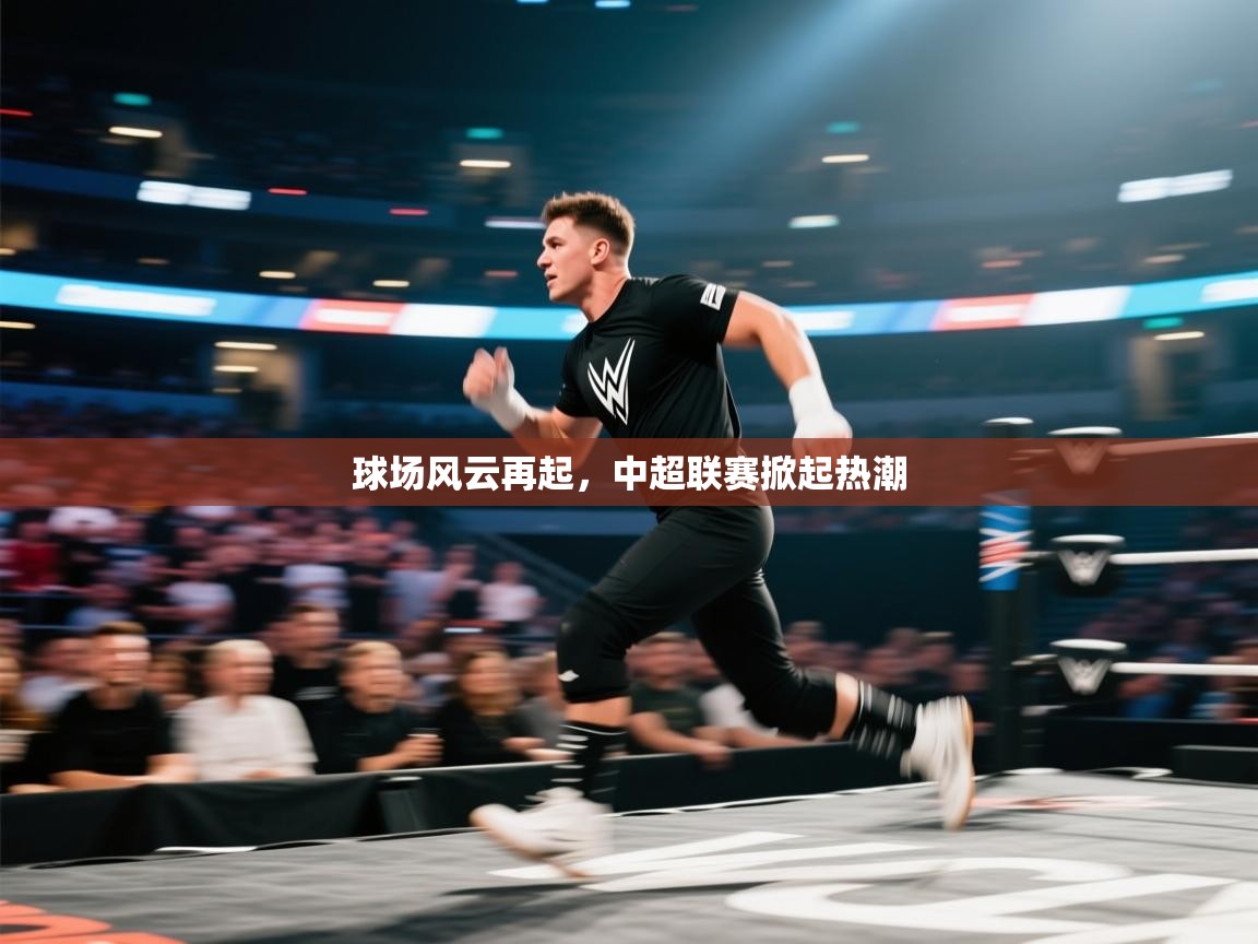 kaiyun开运·体育官方网站-球场风云再起,中超联赛掀起热潮 第4张