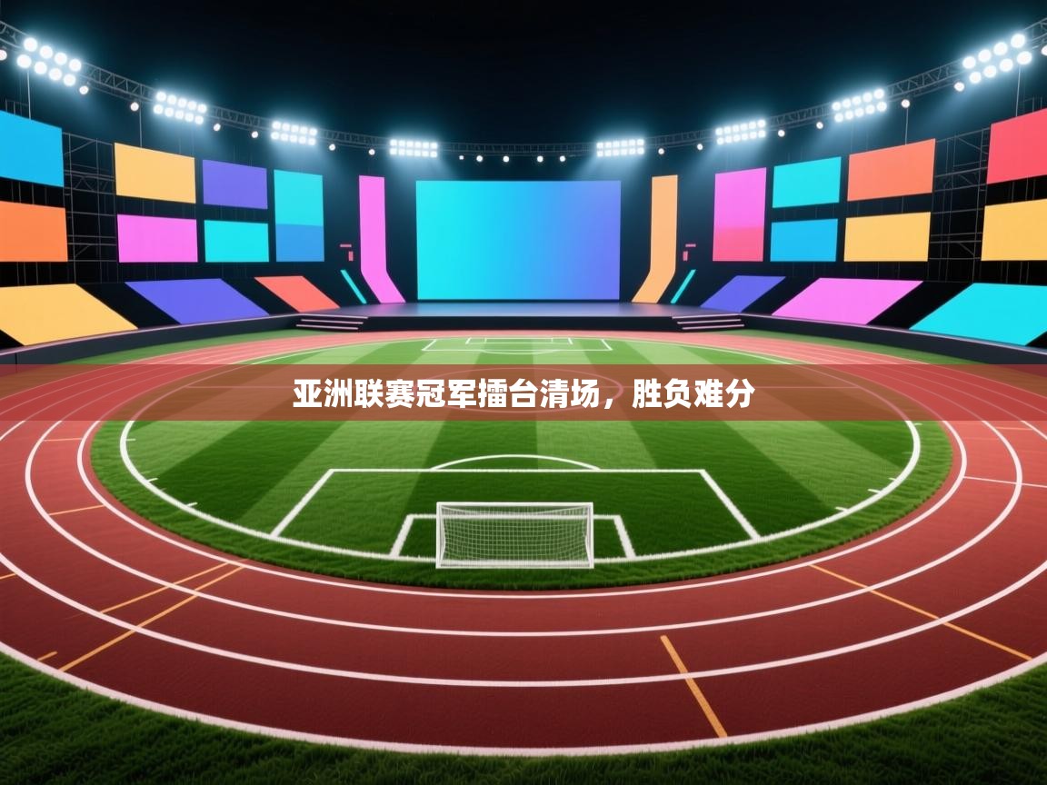 开云中国kaiyun·体育官方网站-亚洲联赛冠军擂台清场,胜负难分 第1张