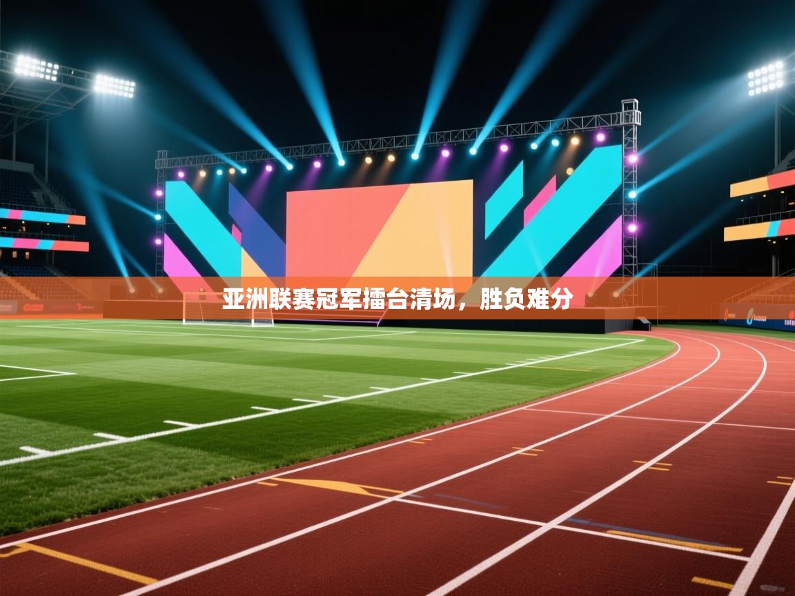 开云中国kaiyun·体育官方网站-亚洲联赛冠军擂台清场,胜负难分 第2张