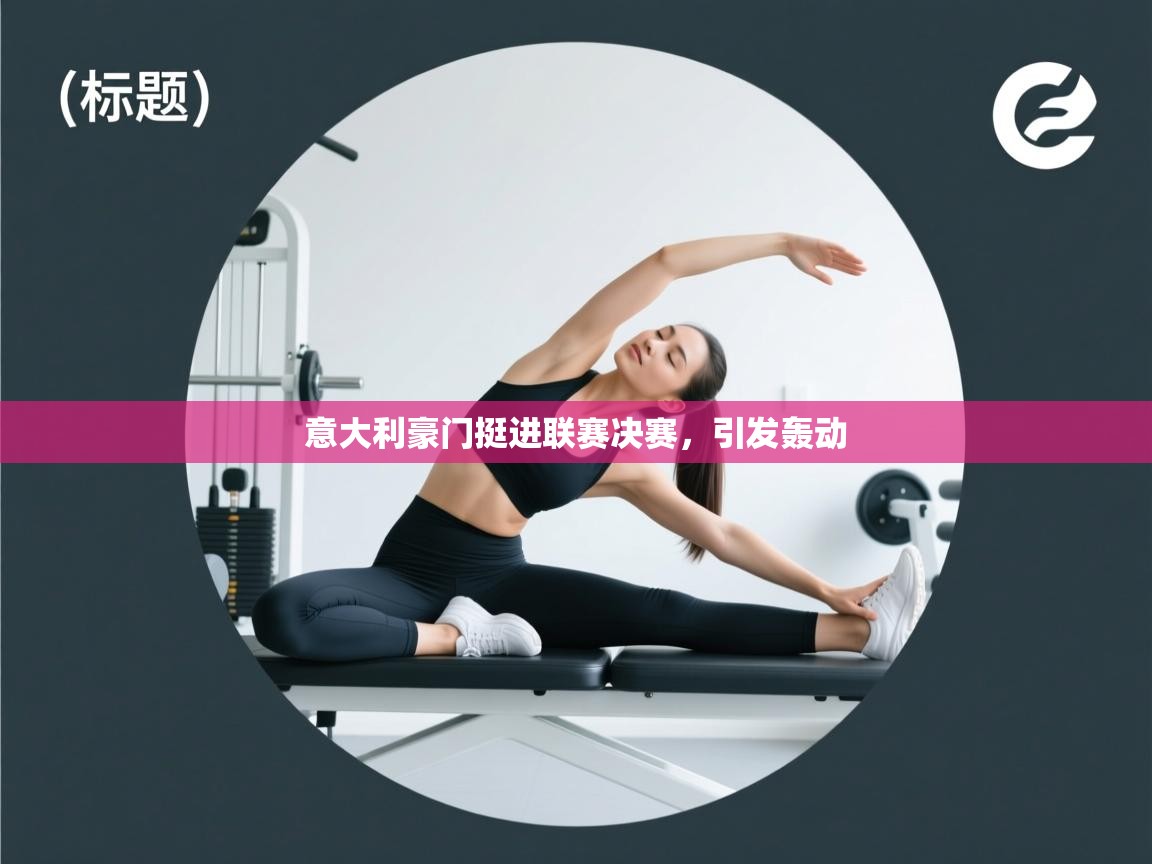 开云体育app官网入口-意大利豪门挺进联赛决赛,引发轰动 第1张