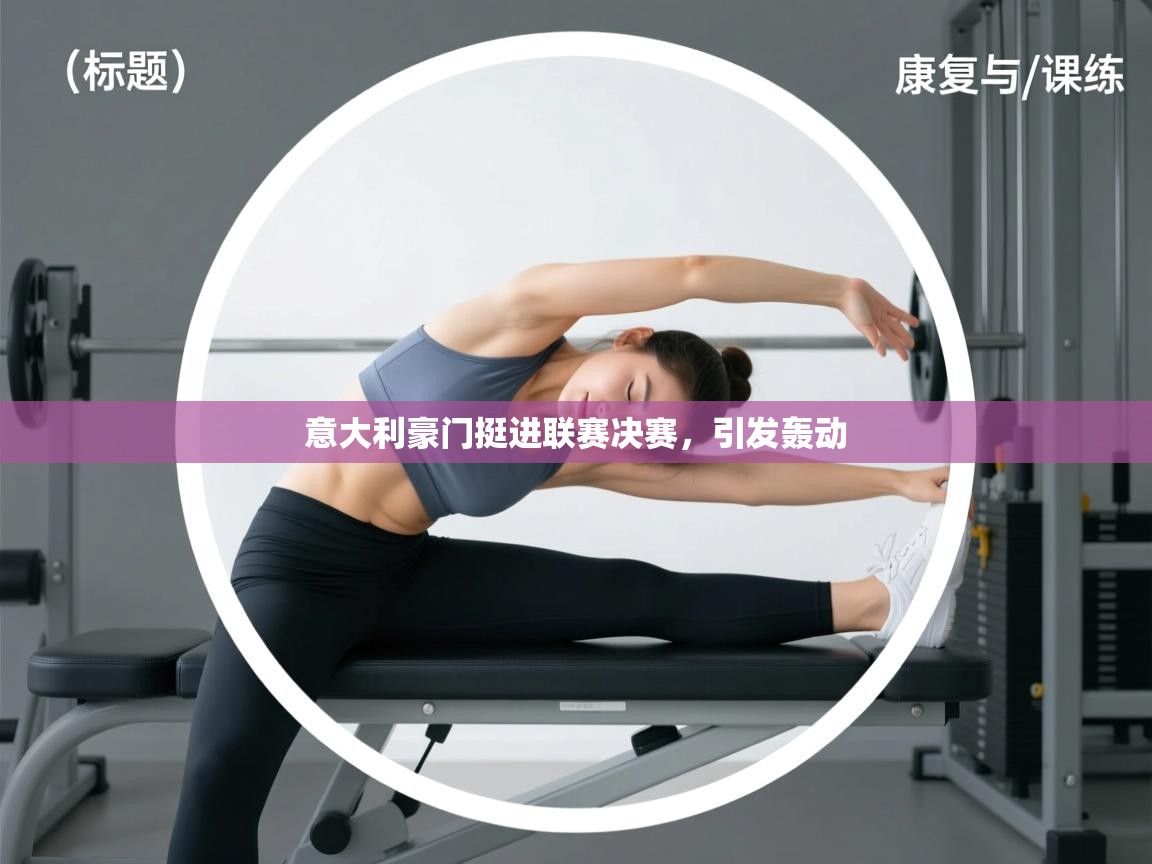 开云体育app官网入口-意大利豪门挺进联赛决赛,引发轰动 第3张