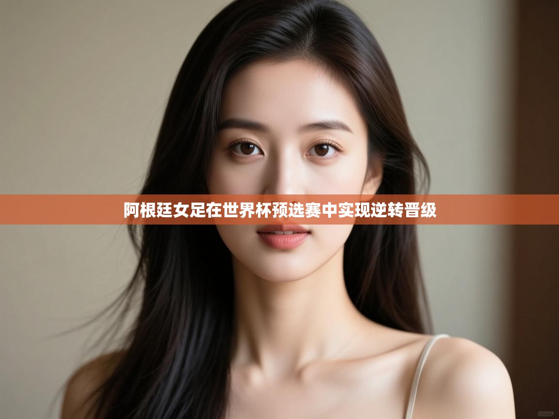 开云体育消息订阅关闭-阿根廷女足在世界杯预选赛中实现逆转晋级  第1张