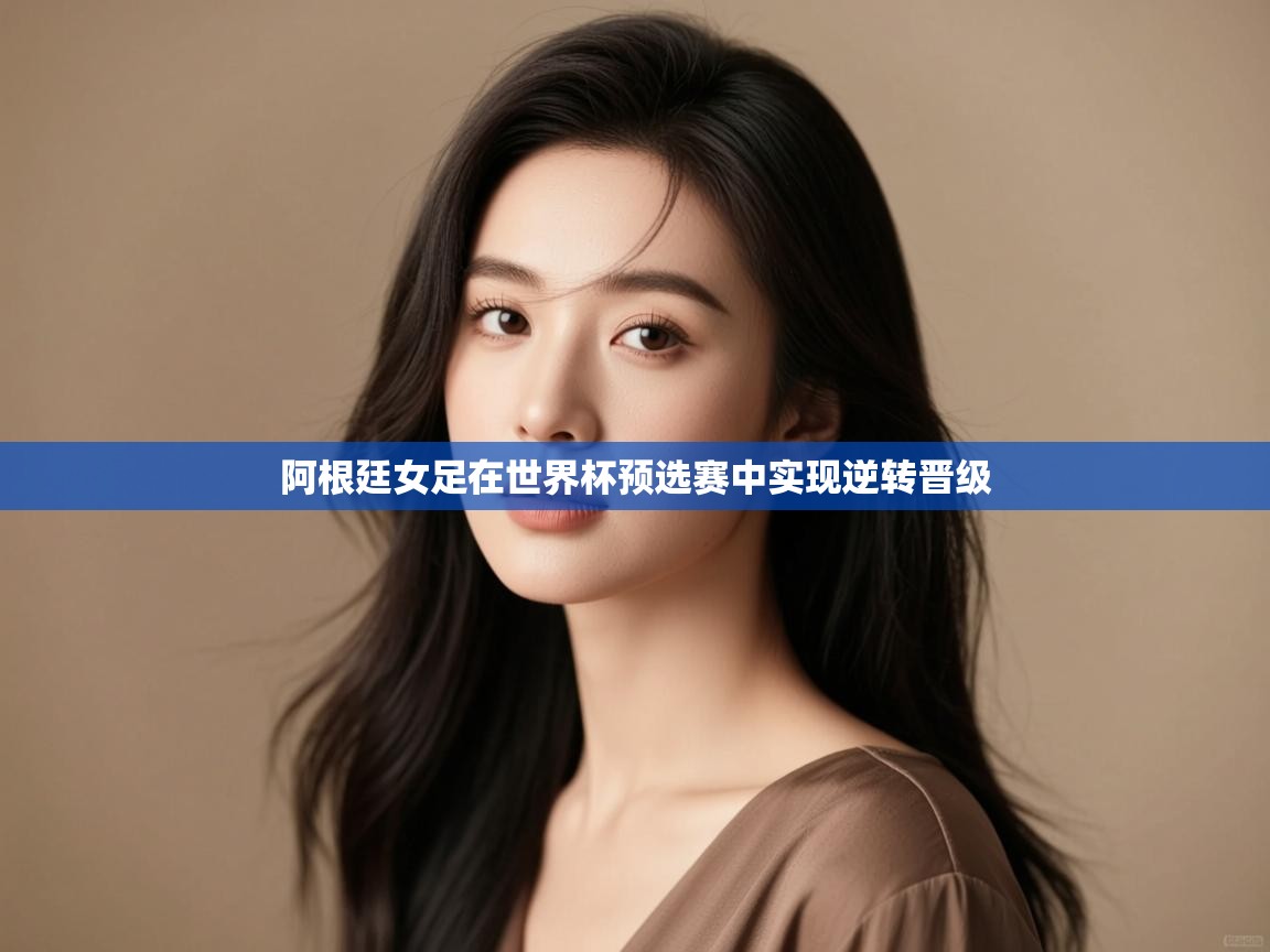 开云体育消息订阅关闭-阿根廷女足在世界杯预选赛中实现逆转晋级  第3张