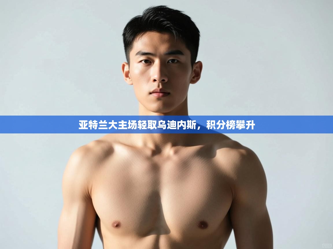 开云体育在线-亚特兰大主场轻取乌迪内斯,积分榜攀升 第4张