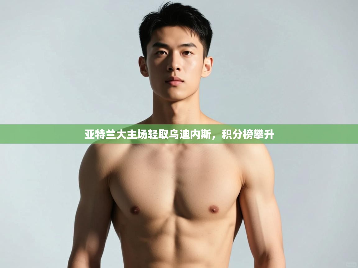 开云体育在线-亚特兰大主场轻取乌迪内斯,积分榜攀升 第3张