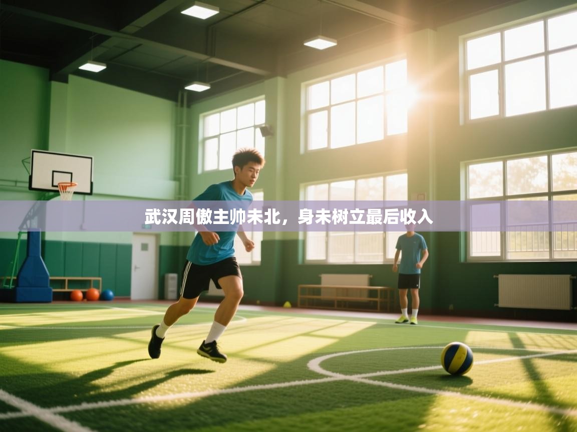 开云体育入口邀请码-武汉周傲主帅未北，身未树立最后收入  第2张