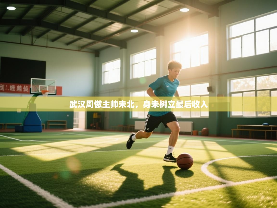 开云体育入口邀请码-武汉周傲主帅未北，身未树立最后收入  第3张