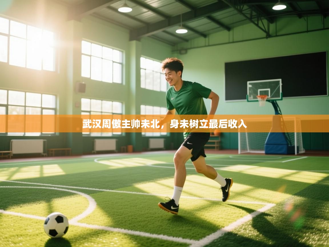 开云体育入口邀请码-武汉周傲主帅未北，身未树立最后收入  第4张