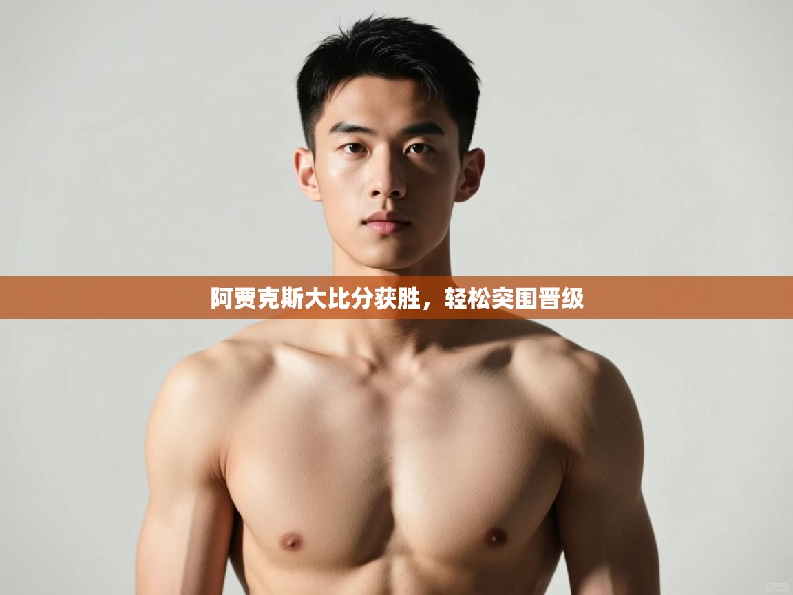 开云平台-阿贾克斯大比分获胜,轻松突围晋级