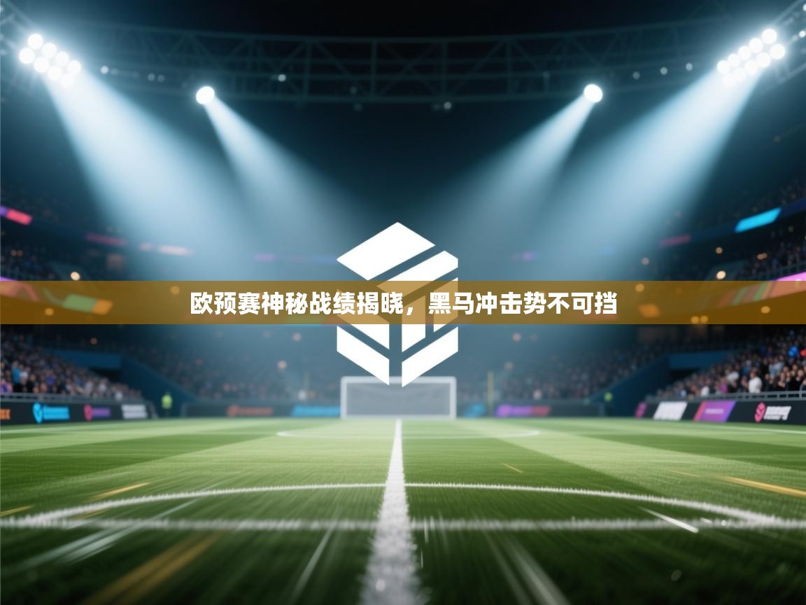 开云体育入口手机版-欧预赛神秘战绩揭晓，黑马冲击势不可挡  第1张