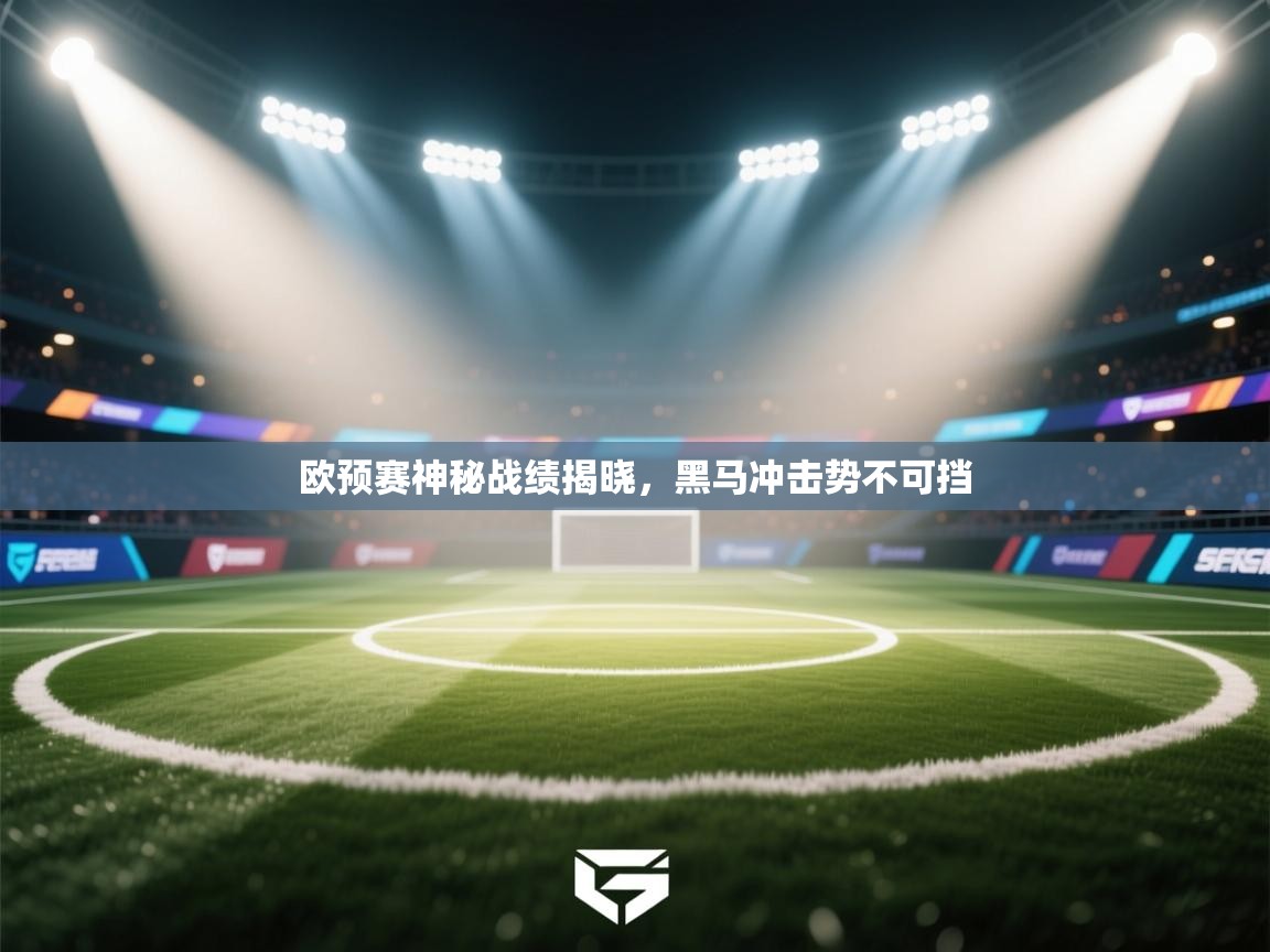 开云体育入口手机版-欧预赛神秘战绩揭晓，黑马冲击势不可挡  第3张