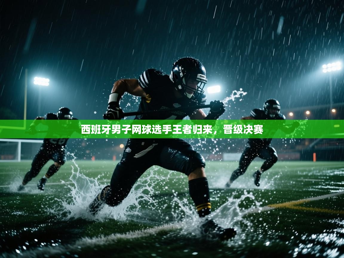 开云赛事直播-西班牙男子网球选手王者归来，晋级决赛  第4张