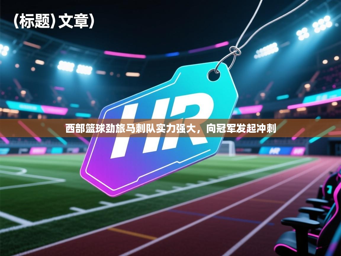 开云体育注册-西部篮球劲旅马刺队实力强大，向冠军发起冲刺  第1张