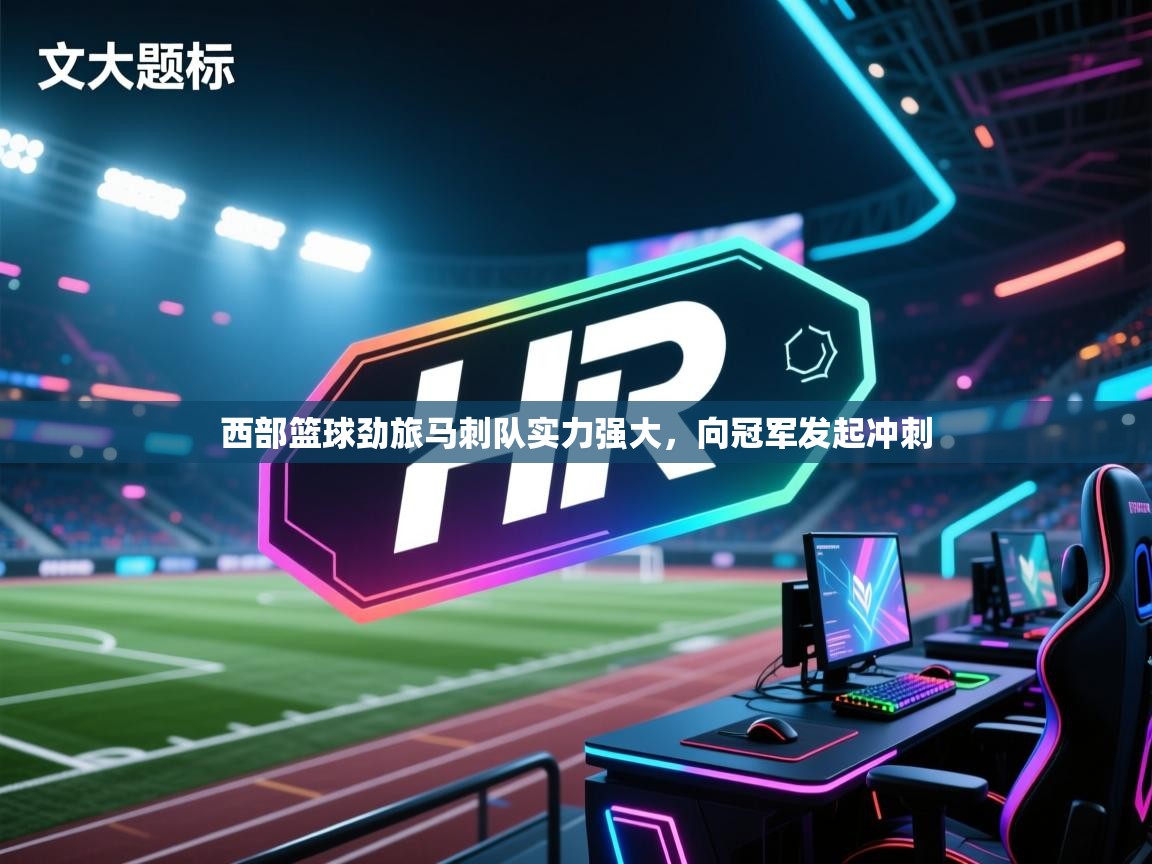 开云体育注册-西部篮球劲旅马刺队实力强大，向冠军发起冲刺  第4张