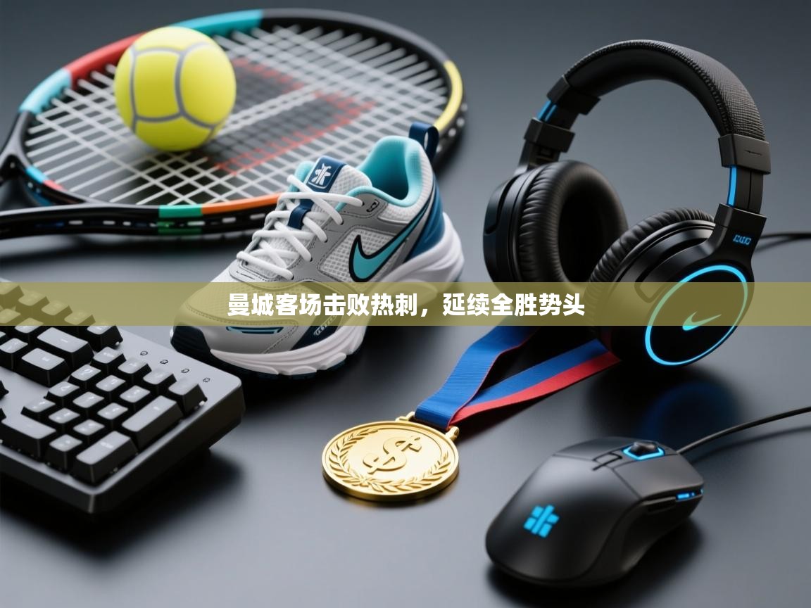 云开体育官网登录入口-曼城客场击败热刺，延续全胜势头