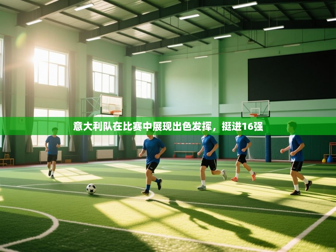 开云体育网络异常修复-意大利队在比赛中展现出色发挥，挺进16强  第2张