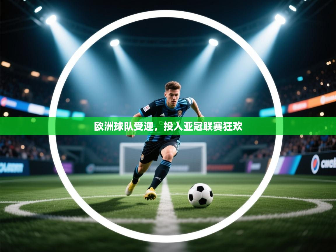 开云体育app评价-欧洲球队受迎，投入亚冠联赛狂欢  第2张