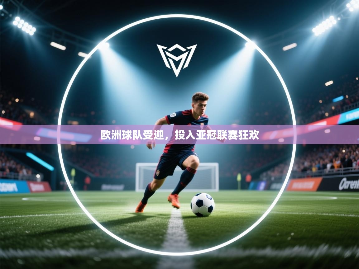 开云体育app评价-欧洲球队受迎，投入亚冠联赛狂欢  第3张