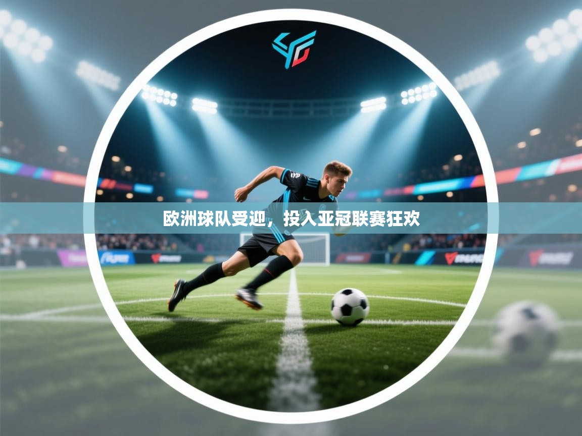 开云体育app评价-欧洲球队受迎，投入亚冠联赛狂欢  第4张