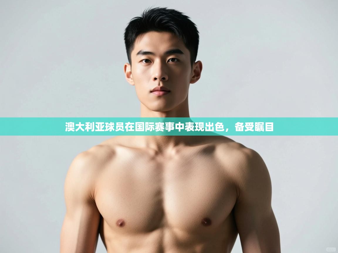 开云体育登录入口-澳大利亚球员在国际赛事中表现出色，备受瞩目  第1张