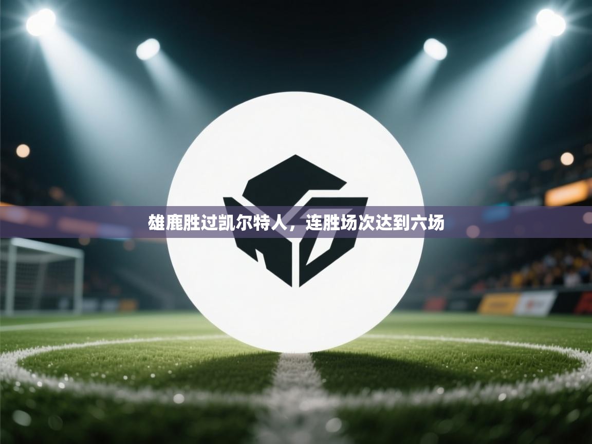 开云体育推送通知设置-雄鹿胜过凯尔特人，连胜场次达到六场  第3张