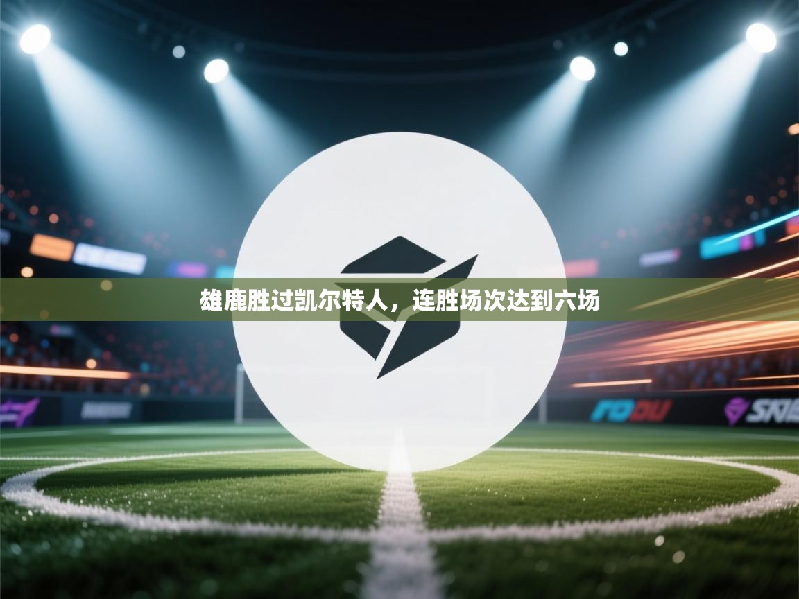 开云体育推送通知设置-雄鹿胜过凯尔特人，连胜场次达到六场  第2张