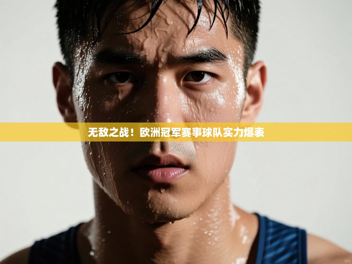 云开体育app官网入口-无敌之战！欧洲冠军赛事球队实力爆表  第1张