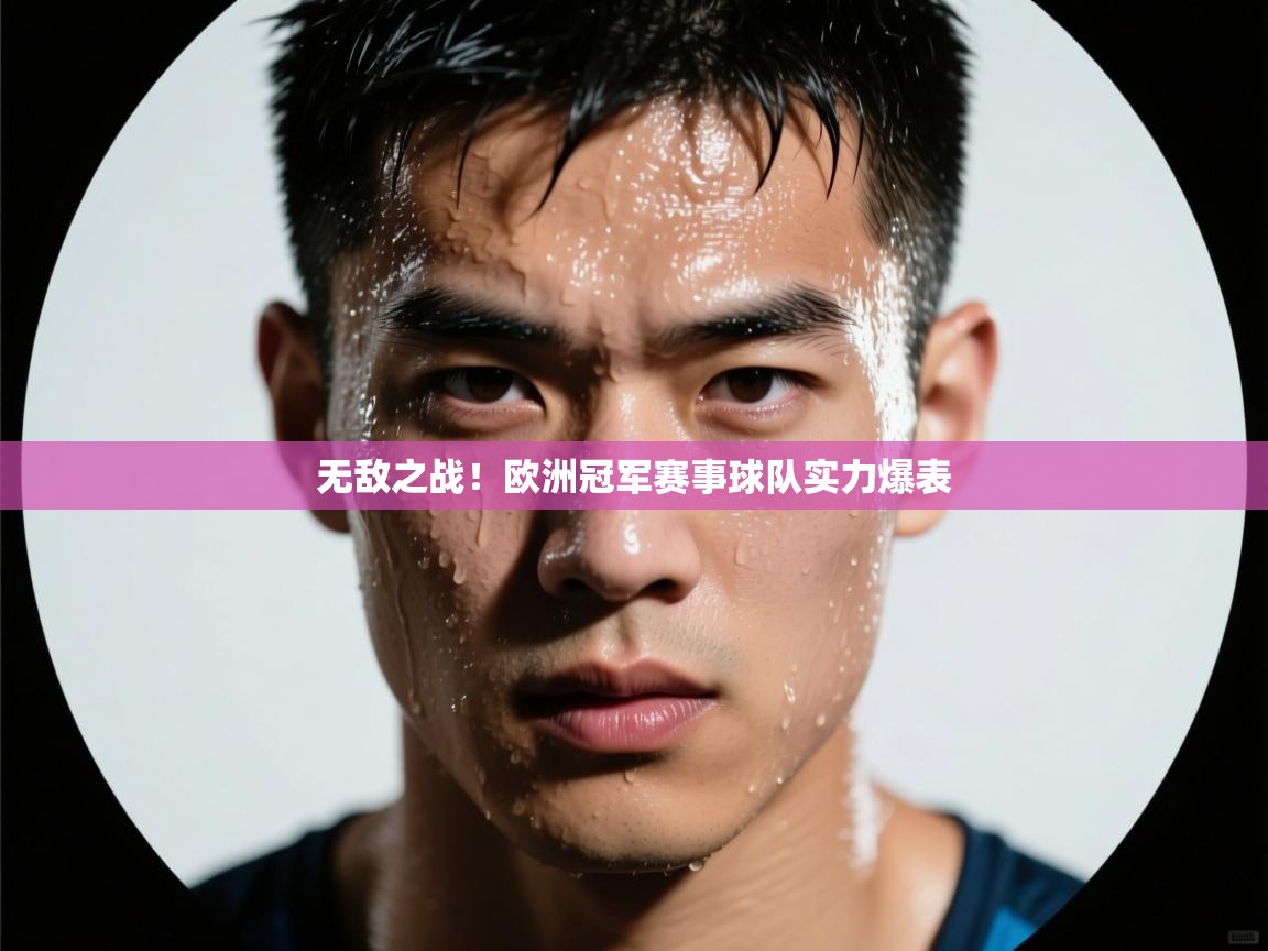 云开体育app官网入口-无敌之战！欧洲冠军赛事球队实力爆表  第3张